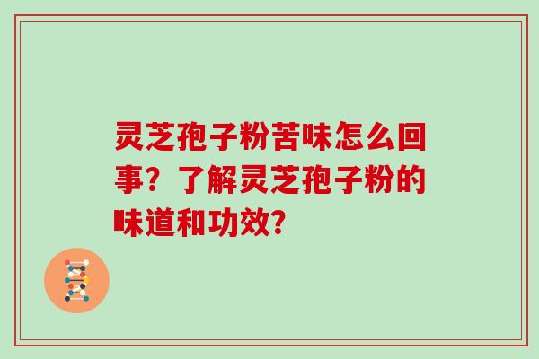 灵芝孢子粉苦味怎么回事？了解灵芝孢子粉的味道和功效？