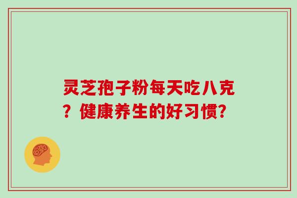 灵芝孢子粉每天吃八克？健康养生的好习惯？