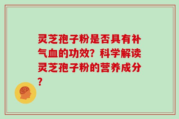 灵芝孢子粉是否具有补气血的功效?科学解读灵芝孢子粉的营养成分?-第1张图片-灵芝大师 灵芝孢子粉是否具有补气血的功效?科学解读灵芝孢子粉的营养成分?-第1张图片-灵芝大师