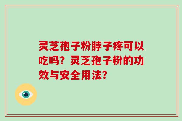 灵芝孢子粉脖子疼可以吃吗?灵芝孢子粉的功效与安全用法?-第1张图片-灵芝大师 灵芝孢子粉脖子疼可以吃吗?灵芝孢子粉的功效与安全用法?-第1张图片-灵芝大师