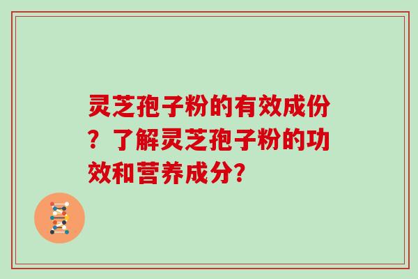 灵芝孢子粉的有效成份？了解灵芝孢子粉的功效和营养成分？