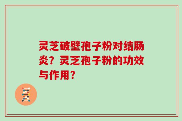 灵芝破壁孢子粉对结肠炎？灵芝孢子粉的功效与作用？