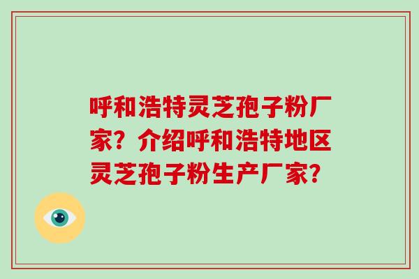 呼和浩特灵芝孢子粉厂家？介绍呼和浩特地区灵芝孢子粉生产厂家？