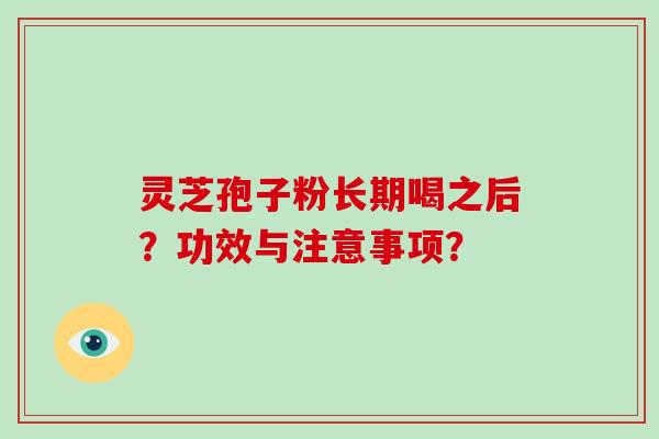 灵芝孢子粉长期喝之后？功效与注意事项？