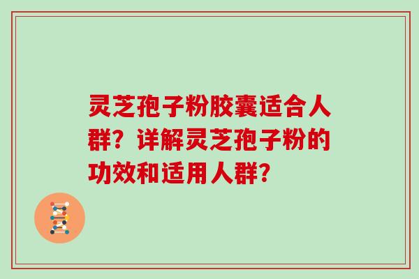 灵芝孢子粉胶囊适合人群?详解灵芝孢子粉的功效和适用人群?-第1张图片-灵芝大师 灵芝孢子粉胶囊适合人群?详解灵芝孢子粉的功效和适用人群?-第1张图片-灵芝大师