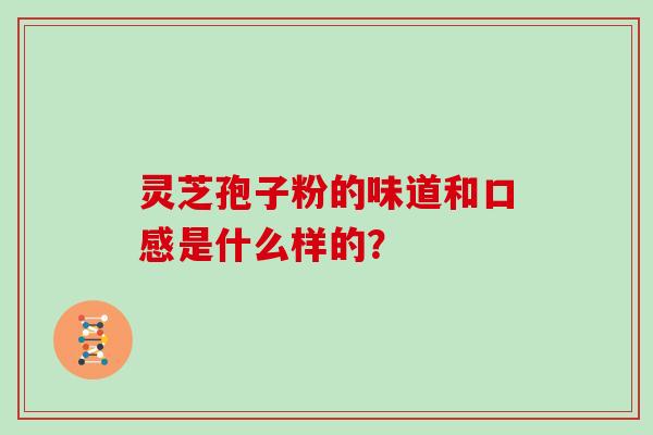 灵芝孢子粉的味道和口感是什么样的？