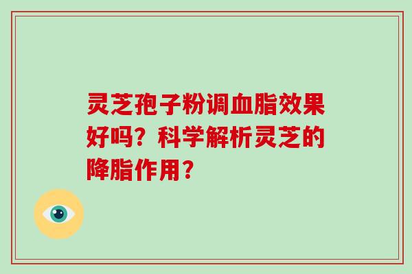 灵芝孢子粉调血脂效果好吗？科学解析灵芝的降脂作用？