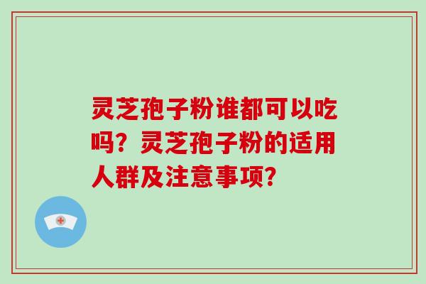 灵芝孢子粉谁都可以吃吗？灵芝孢子粉的适用人群及注意事项？
