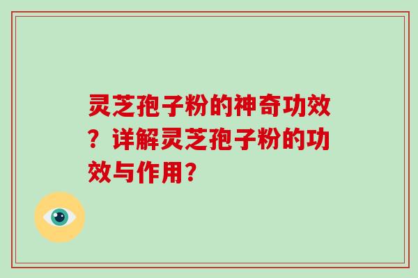 灵芝孢子粉的神奇功效？详解灵芝孢子粉的功效与作用？