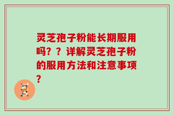 灵芝孢子粉能长期服用吗？？详解灵芝孢子粉的服用方法和注意事项？