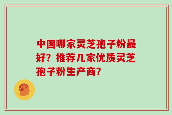 中国哪家灵芝孢子粉最好？推荐几家优质灵芝孢子粉生产商？