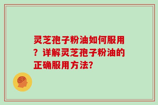灵芝孢子粉油如何服用？详解灵芝孢子粉油的正确服用方法？