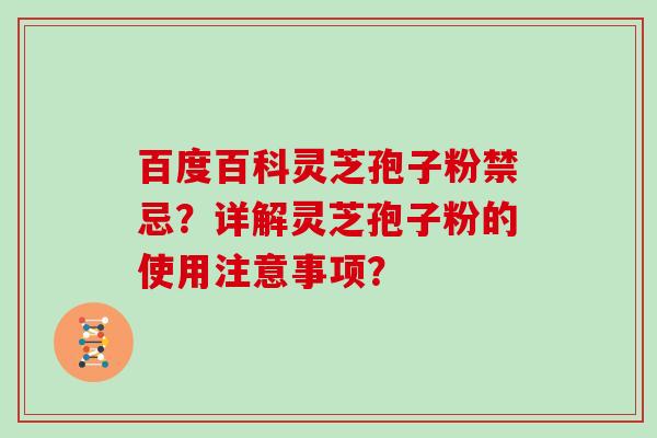 百度百科灵芝孢子粉禁忌？详解灵芝孢子粉的使用注意事项？