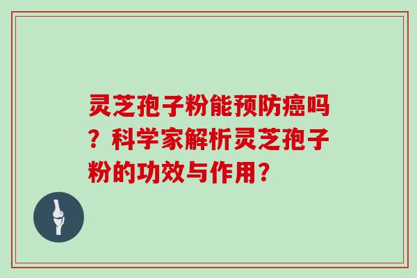 灵芝孢子粉能预防癌吗？科学家解析灵芝孢子粉的功效与作用？