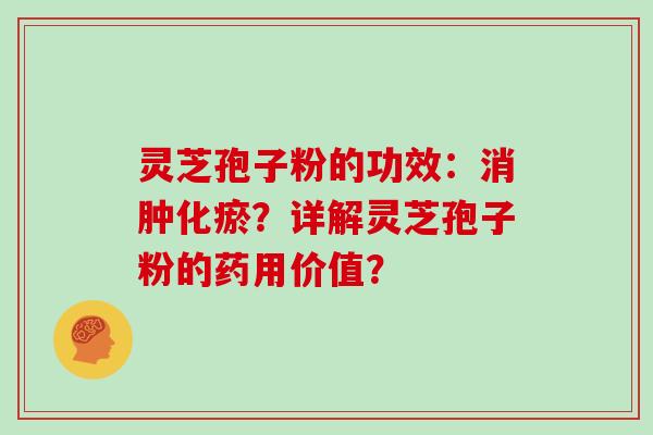 灵芝孢子粉的功效：消肿化瘀？详解灵芝孢子粉的药用价值？