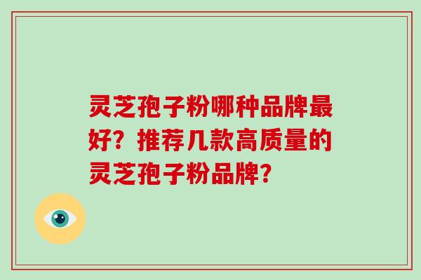 灵芝孢子粉哪种品牌最好？推荐几款高质量的灵芝孢子粉品牌？