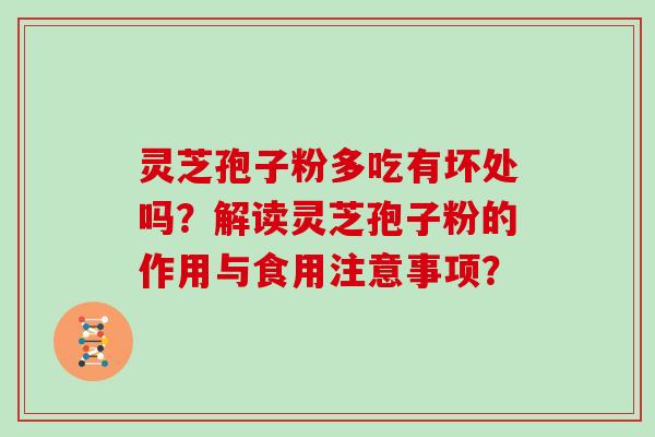 灵芝孢子粉多吃有坏处吗？解读灵芝孢子粉的作用与食用注意事项？