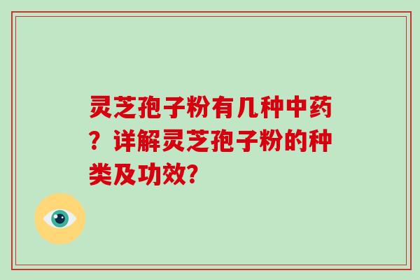 灵芝孢子粉有几种中药？详解灵芝孢子粉的种类及功效？