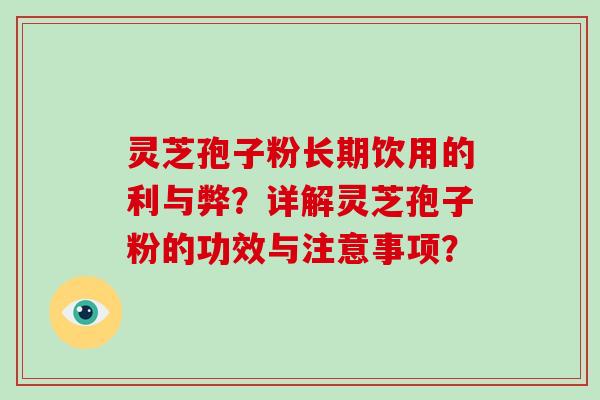 灵芝孢子粉长期饮用的利与弊？详解灵芝孢子粉的功效与注意事项？