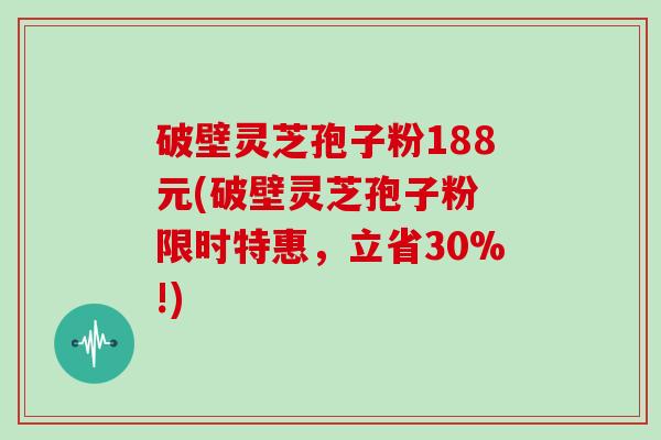 破壁灵芝孢子粉188元(破壁灵芝孢子粉 限时特惠,立省30%!)-第1张图片-灵芝大师 破壁灵芝孢子粉188元(破壁灵芝孢子粉 限时特惠,立省30%!)-第1张图片-灵芝大师