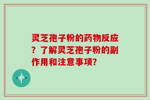 灵芝孢子粉的药物反应？了解灵芝孢子粉的副作用和注意事项？