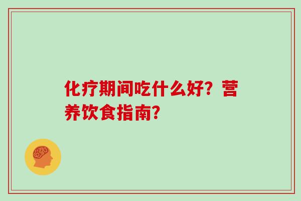 化疗期间吃什么好？营养饮食指南？