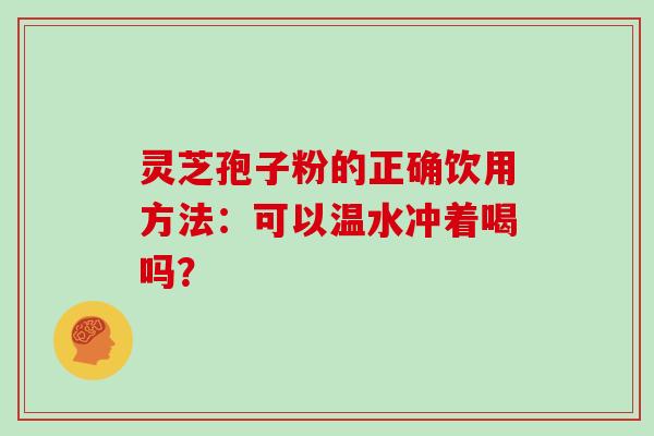灵芝孢子粉的正确饮用方法：可以温水冲着喝吗？
