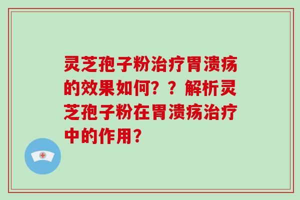 灵芝孢子粉治疗胃溃疡的效果如何？？解析灵芝孢子粉在胃溃疡治疗中的作用？