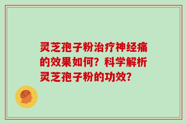 灵芝孢子粉治疗神经痛的效果如何？科学解析灵芝孢子粉的功效？