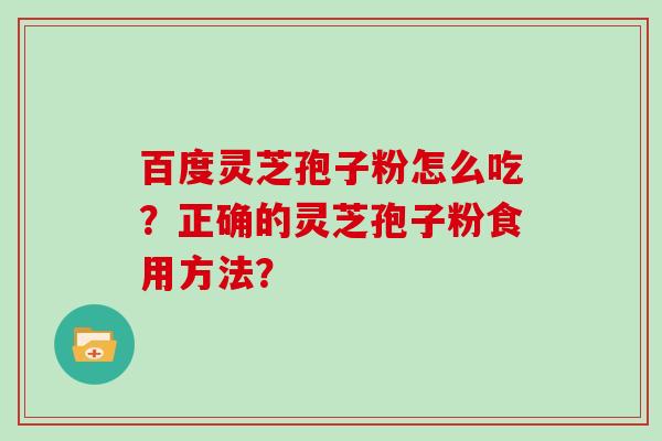 百度灵芝孢子粉怎么吃？正确的灵芝孢子粉食用方法？