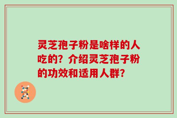 灵芝孢子粉是啥样的人吃的？介绍灵芝孢子粉的功效和适用人群？