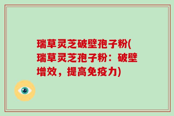 瑞草灵芝破壁孢子粉(瑞草灵芝孢子粉：破壁增效，提高免疫力)