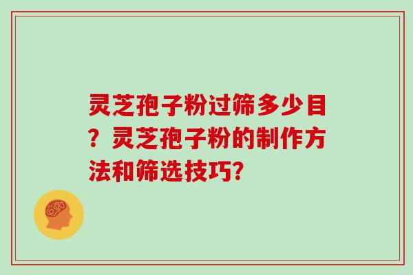 灵芝孢子粉过筛多少目？灵芝孢子粉的制作方法和筛选技巧？
