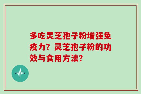 多吃灵芝孢子粉增强免疫力？灵芝孢子粉的功效与食用方法？