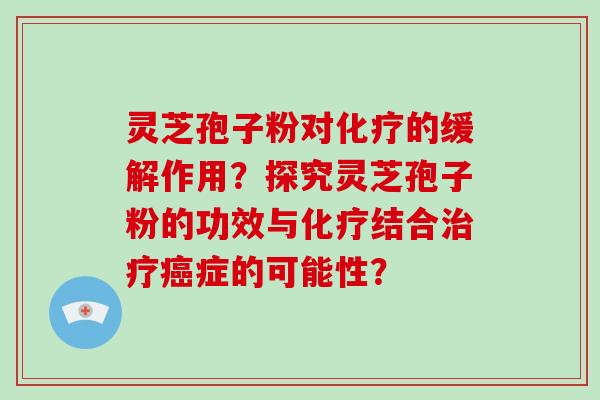 灵芝孢子粉对化疗的缓解作用?探究灵芝孢子粉的功效与化疗结合治疗癌症的可能性?-第1张图片-灵芝大师 灵芝孢子粉对化疗的缓解作用?探究灵芝孢子粉的功效与化疗结合治疗癌症的可能性?-第1张图片-灵芝大师