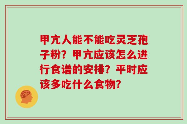 甲亢人能不能吃灵芝孢子粉？甲亢应该怎么进行食谱的安排？平时应该多吃什么食物？