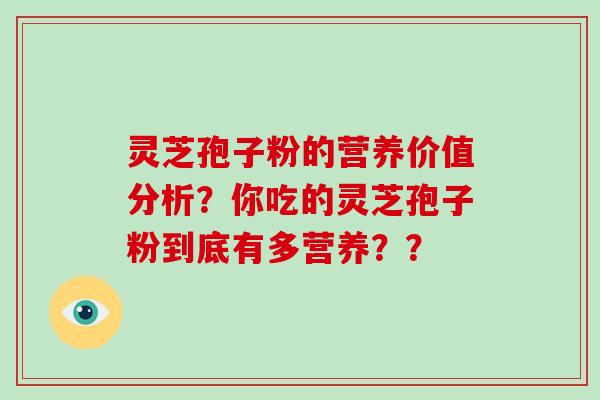 灵芝孢子粉的营养价值分析？你吃的灵芝孢子粉到底有多营养？？