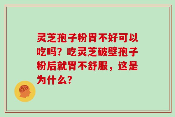 灵芝孢子粉胃不好可以吃吗？吃灵芝破壁孢子粉后就胃不舒服，这是为什么？