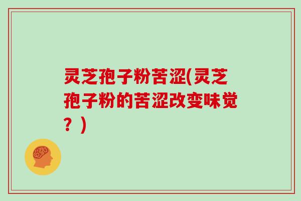 灵芝孢子粉苦涩(灵芝孢子粉的苦涩改变味觉？)