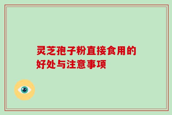 灵芝孢子粉直接食用的好处与注意事项