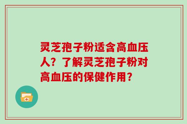 灵芝孢子粉适含高血压人？了解灵芝孢子粉对高血压的保健作用？