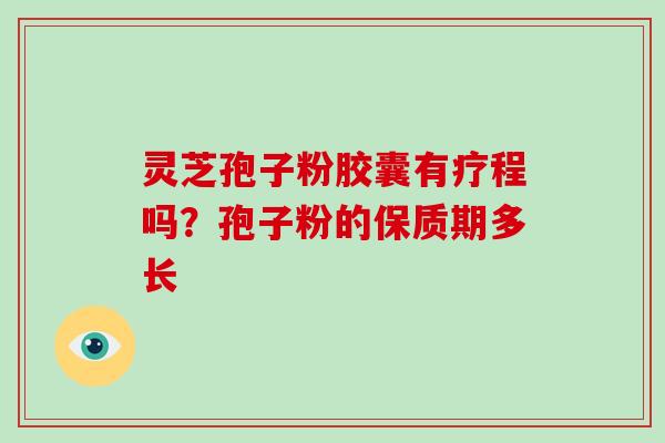 灵芝孢子粉胶囊有疗程吗？孢子粉的保质期多长