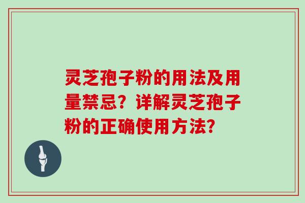 灵芝孢子粉的用法及用量禁忌？详解灵芝孢子粉的正确使用方法？