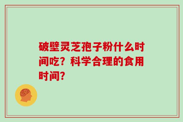破壁灵芝孢子粉什么时间吃？科学合理的食用时间？