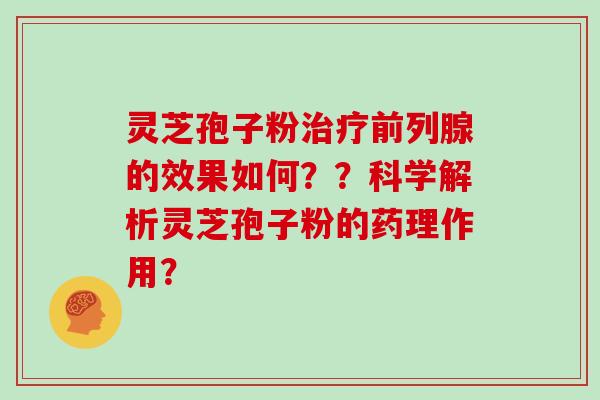 灵芝孢子粉治疗前列腺的效果如何？？科学解析灵芝孢子粉的药理作用？