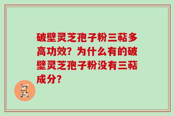 破壁灵芝孢子粉三萜多高功效？为什么有的破壁灵芝孢子粉没有三萜成分？