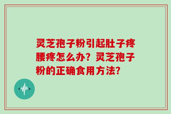 灵芝孢子粉引起肚子疼腰疼怎么办？灵芝孢子粉的正确食用方法？