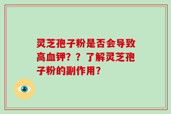 灵芝孢子粉是否会导致高血钾？？了解灵芝孢子粉的副作用？