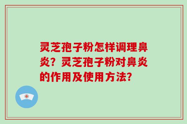 灵芝孢子粉怎样调理鼻炎？灵芝孢子粉对鼻炎的作用及使用方法？
