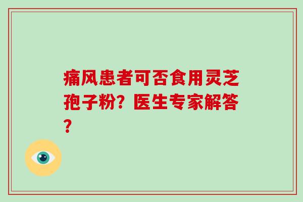 痛风患者可否食用灵芝孢子粉？医生专家解答？